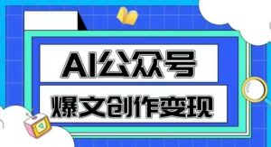 AI公众号爆文创作变现,教你一分钟生成一篇原创爆款文章-AI学习资源网