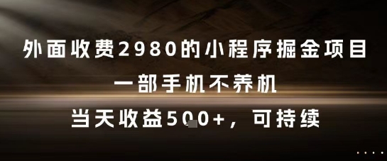 外面收费2980的小程序掘金项目，一部手机不养机，当天收益5张+，可持续【揭秘】-AI学习资源网