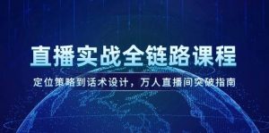 直播实战全链路课程,定位策略到话术设计,万人直播间突破指南-AI学习资源网