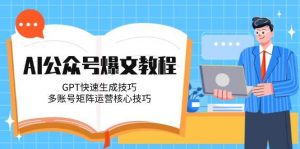 AI公众号爆文教程,GPT快速生成技巧,多账号矩阵运营核心技巧-AI学习资源网
