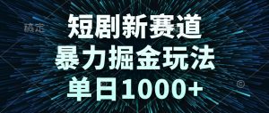 短剧新赛道，暴力掘金玩法，单日1000+-AI学习资源网