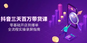 抖音三天百万带货课，零基础开店到爆单，全流程实操录屏指南-AI学习资源网