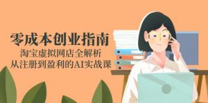 零成本创业指南：淘宝虚拟网店全解析，从注册到盈利的AI实战课-AI学习资源网