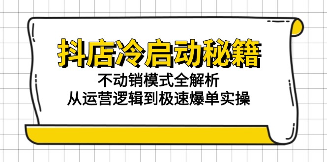抖店冷启动秘籍：不动销模式全解析，从运营逻辑到极速爆单实操-AI学习资源网
