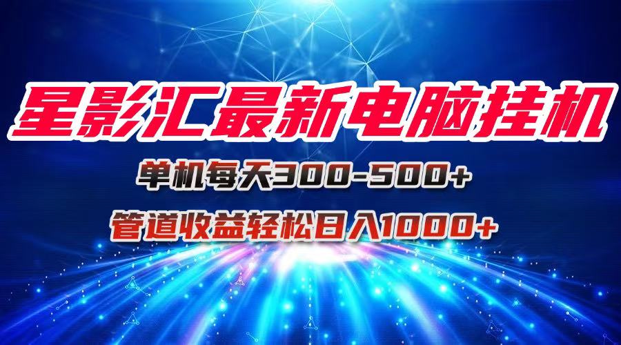 星影汇最新电脑挂机单机每天300+团队管道收益轻松日入1000+-AI学习资源网