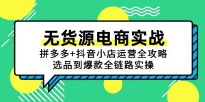 无货源电商实战：拼多多+抖音小店运营全攻略，选品到爆款全链路实操-AI学习资源网