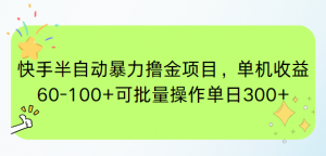 快手半自动暴力撸金项目，单机收益60-100+可批量操作单日300+-AI学习资源网