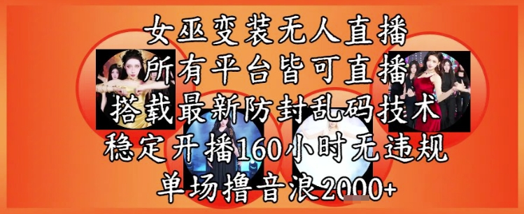 女巫变装直播最新玩法，所有直播平台皆可操作，稳定开播160小时无违规，单场撸音浪2k+-AI学习资源网