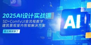 2025AI设计实战课，SD+ComfyUI全流程教学，建筑景观室内智能解决方案-AI学习资源网