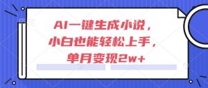 AI一键生成小说,小白也能轻松上手,单月变现2w+-AI学习资源网