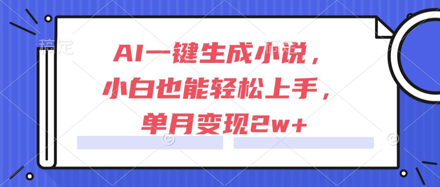 AI一键生成小说，小白也能轻松上手，单月变现2w+-AI学习资源网