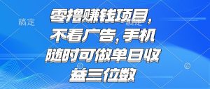 零撸赚钱项目 不看广告 手机随时可做 单日收益三位数-AI学习资源网