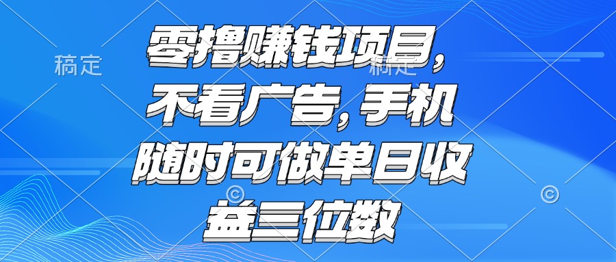 零撸赚钱项目 不看广告 手机随时可做 单日收益三位数-AI学习资源网