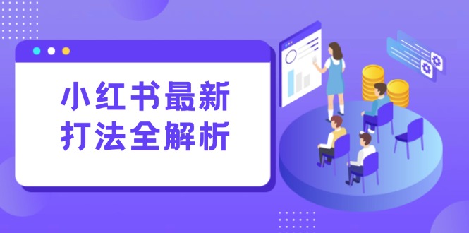 小红书最新打法线下课：笔记生产+评论运营，打造标准化流量增长引擎-AI学习资源网