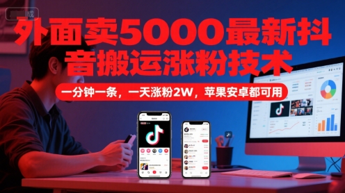 外面卖5000最新抖音搬运涨粉技术，新玩法，一分钟一条，一天涨粉2W，苹果安卓都可用-AI学习资源网