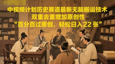 中视频计划历史赛道最新无脑搬运技术，双重去重增加原创性，百分百过原创，轻松日入2张-AI学习资源网