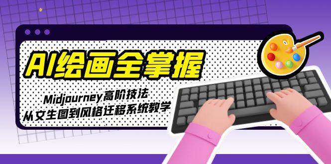 AI绘画全掌握：Midjourney高阶技法，从文生图到风格迁移系统教学-AI学习资源网