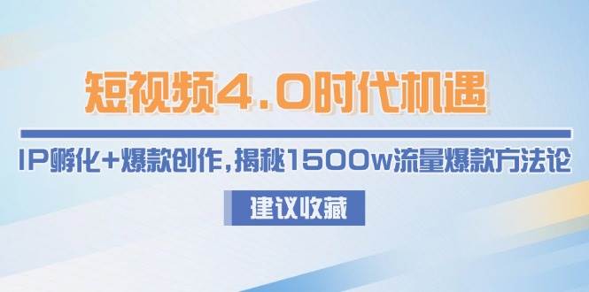 短视频4.0时代机遇：IP孵化+爆款创作，揭秘1500w流量爆款方法论-AI学习资源网