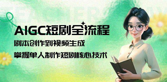 AIGC短剧全流程：剧本创作到视频生成，掌握单人制作短剧核心技术-AI学习资源网