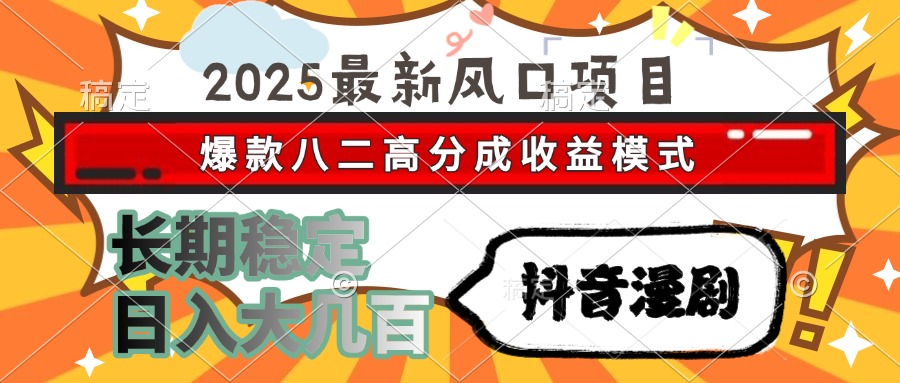 2025最新风口项目 抖音漫剧 爆款八二高分成收益模式 长期稳定日入大几百-AI学习资源网
