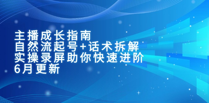 主播成长指南：自然流起号+话术拆解，实操录屏助你快速进阶(6月更新-AI学习资源网