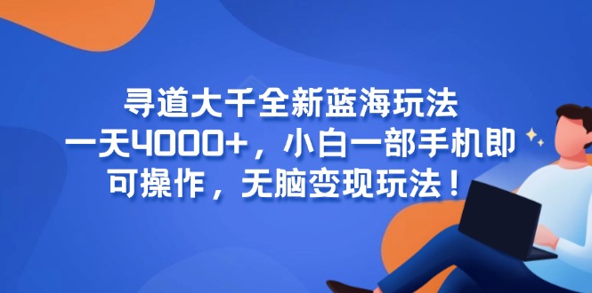 寻道大千全新蓝海玩法，一天4000+，小白一部手机即可操作，无脑变现玩法！-AI学习资源网