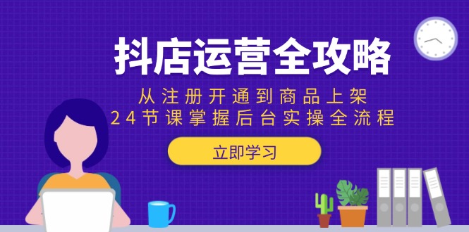 抖店运营全攻略：从注册开通到商品上架，24节课掌握后台实操全流程-AI学习资源网
