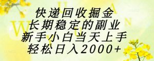 快递回收掘金,长期稳定的副业,新手小白当天上手,轻松日入2000+-AI学习资源网