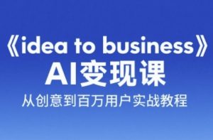 《idea to business》AI变成变现课,从创意到百万用户实战教程-AI学习资源网