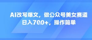 AI改写爆文,做公众号美女赛道,日入7张+,操作简单-AI学习资源网