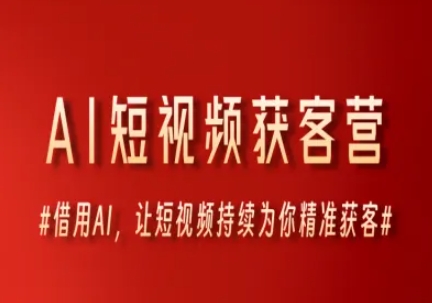 AI短视频获客营，借用AI，让短视频持续为你精准获客-AI学习资源网