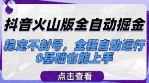 抖音火山版全自动掘金,稳定不封号,全程自动运行,可批量放大操作,0基础也能上手【揭秘】-AI学习资源网