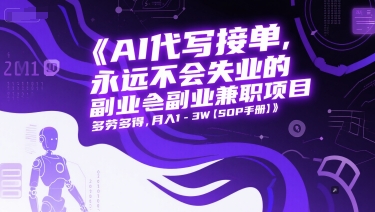 AI代写接单，永远不会失业的副业兼职项目，多劳多得，月入1-3W【SOP手册】-AI学习资源网