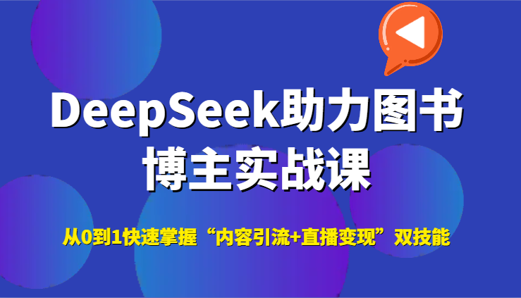 DeepSeek助力图书博主实战课，从0到1快速掌握“内容引流+直播变现”双技能-AI学习资源网