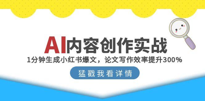 AI内容创作实战：1分钟生成小红书爆文，论文写作效率提升300%-AI学习资源网