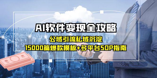 AI软件变现全攻略：公域引流私域沉淀，15000篇爆款模板+多平台SOP指南-AI学习资源网