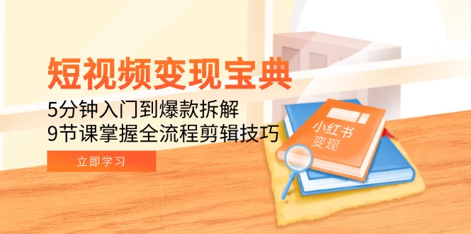 短视频变现宝典：5分钟入门到爆款拆解，9节课掌握全流程剪辑技巧-AI学习资源网