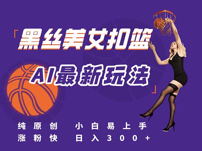 最新AI生成美女扣篮视频，纯原创，小白轻松上手掌握流量秘籍，日入300+-AI学习资源网