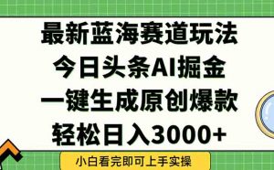 今日头条2025年最新蓝海玩法,一键生成爆款,轻松实现矩阵日入3000+-AI学习资源网