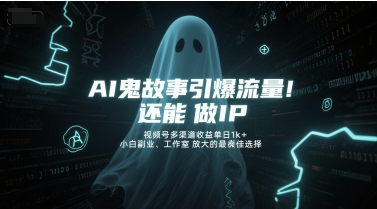 AI鬼故事引爆流量，还能做IP，视频号多渠道收益单日1k+，小白副业、工作室放大的最佳选择-AI学习资源网