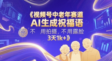 视频号中老年赛道，AI生成祝福语，不用拍摄，不用露脸，3天1k+-AI学习资源网