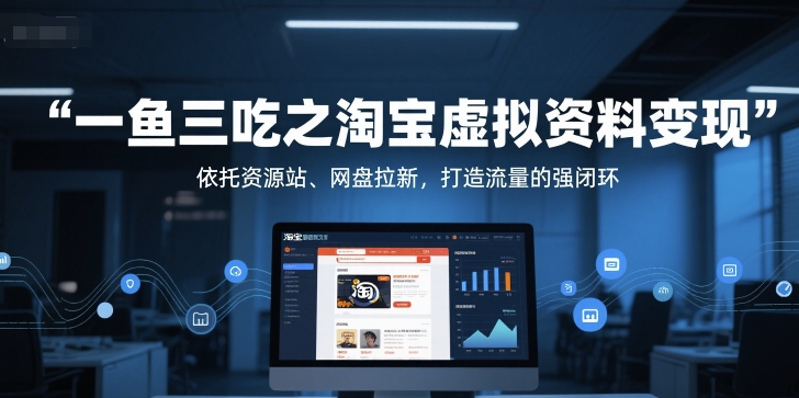 一鱼三吃之淘宝虚拟资料变现，依托资源站、网盘拉新，打造流量的强闭环-AI学习资源网