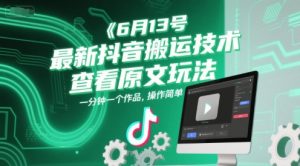6月13号最新抖音搬运技术,查看原文玩法,一分钟一个作品,操作简单-AI学习资源网