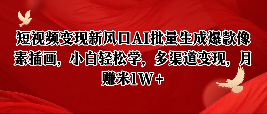 短视频变现新风口AI批量生成爆款像素插画，小白轻松学，多渠道变现，月赚米1W+-AI学习资源网