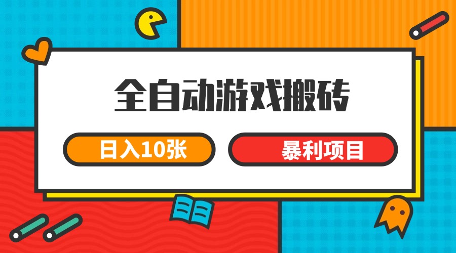 全自动游戏搬砖，日入10张 一个可以长期变现暴利项目-AI学习资源网