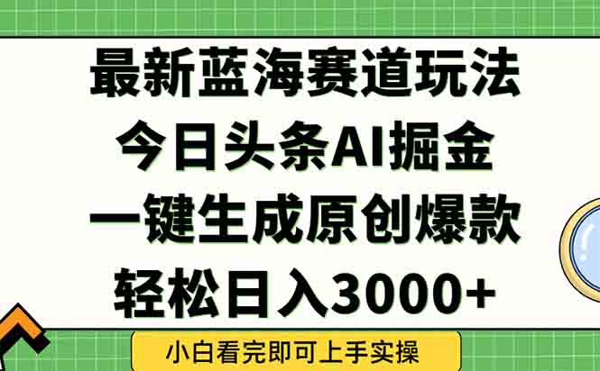 今日头条2025年最新蓝海玩法，一键生成爆款，轻松实现矩阵日入3000+-AI学习资源网