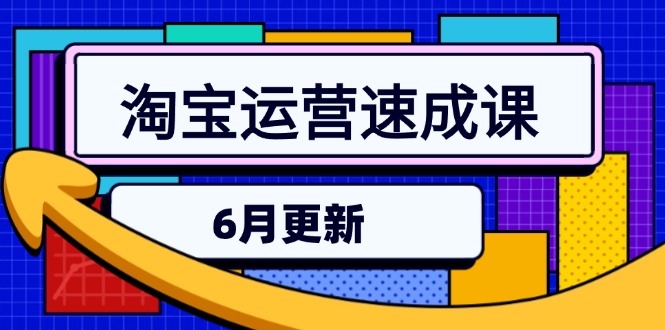 淘宝运营速成课-6月，直通车六维玩法，引力魔方实操，三阶搜索爆破技术-AI学习资源网