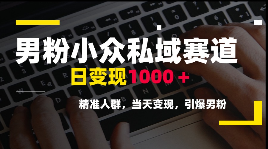 男粉小众私域赛道，日变现1000＋，精准人群，当天变现，引爆男粉-AI学习资源网