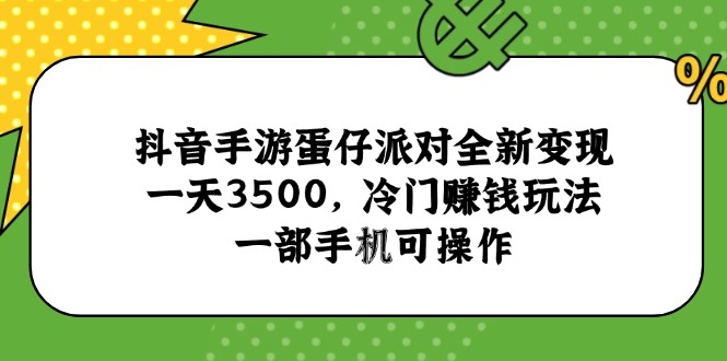 抖音手游蛋仔派对全新变现，一天3500，冷门赚钱玩法，一部手机可操作-AI学习资源网