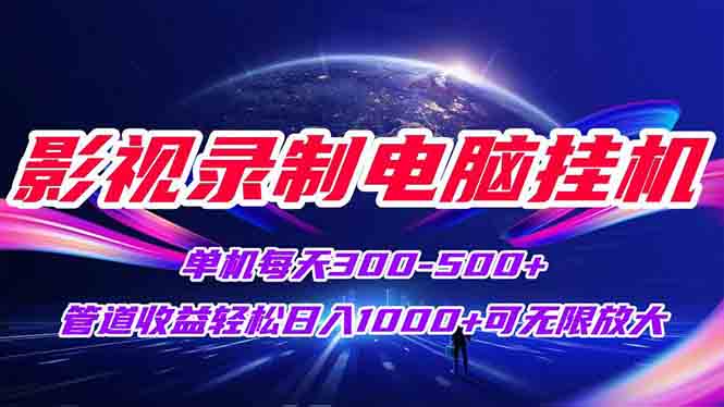 影视录制电脑挂机单机每天300+管道收益轻松日入1000+可矩阵无限放大-AI学习资源网